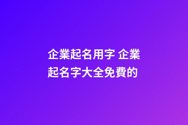 企業起名用字 企業起名字大全免費的-第1張-公司起名-玄機派
